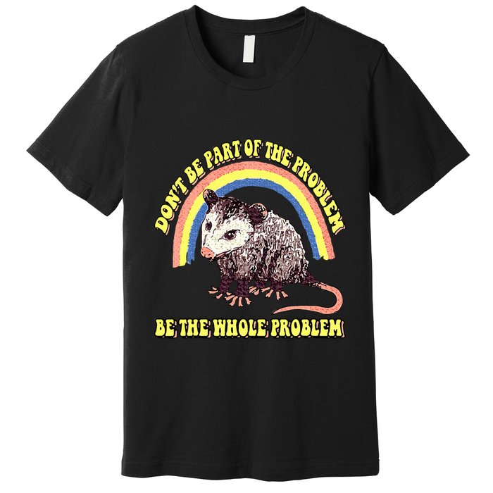 Possum DonT Be Part Of The Problem Be The Whole Problem Premium T-Shirt