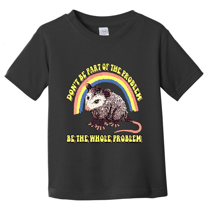 Possum DonT Be Part Of The Problem Be The Whole Problem Toddler T-Shirt