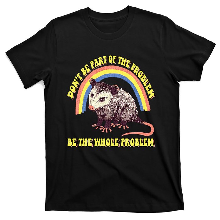 Possum DonT Be Part Of The Problem Be The Whole Problem T-Shirt