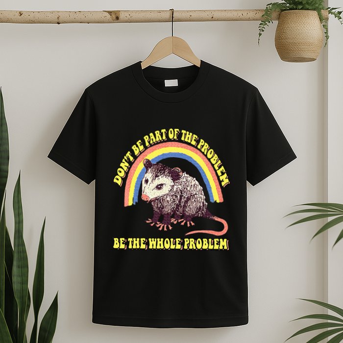 Possum DonT Be Part Of The Problem Be The Whole Problem T-Shirt