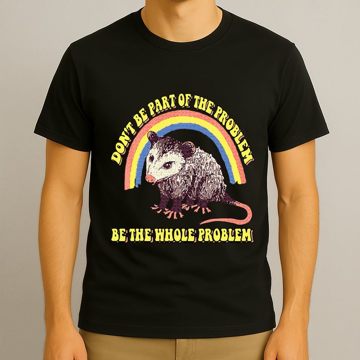 Possum DonT Be Part Of The Problem Be The Whole Problem T-Shirt