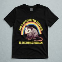 Possum DonT Be Part Of The Problem Be The Whole Problem T-Shirt