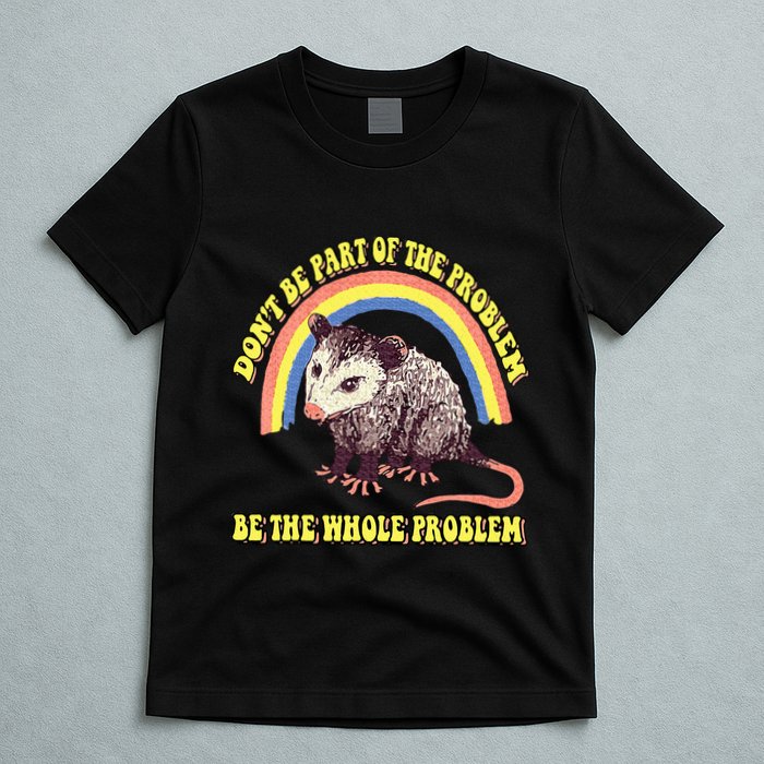 Possum DonT Be Part Of The Problem Be The Whole Problem T-Shirt