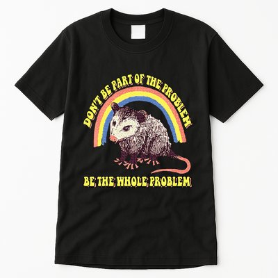 Possum DonT Be Part Of The Problem Be The Whole Problem Tall T-Shirt