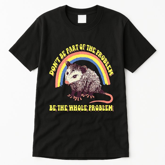 Possum DonT Be Part Of The Problem Be The Whole Problem Tall T-Shirt