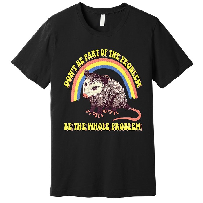 Possum DonT Be Part Of The Problem Be The Whole Problem Premium T-Shirt