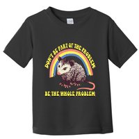 Possum DonT Be Part Of The Problem Be The Whole Problem Toddler T-Shirt