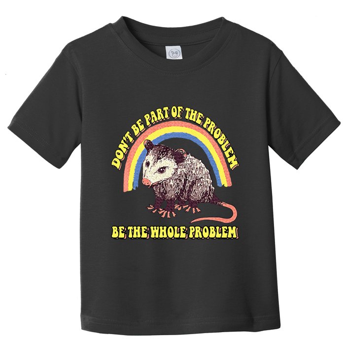 Possum DonT Be Part Of The Problem Be The Whole Problem Toddler T-Shirt