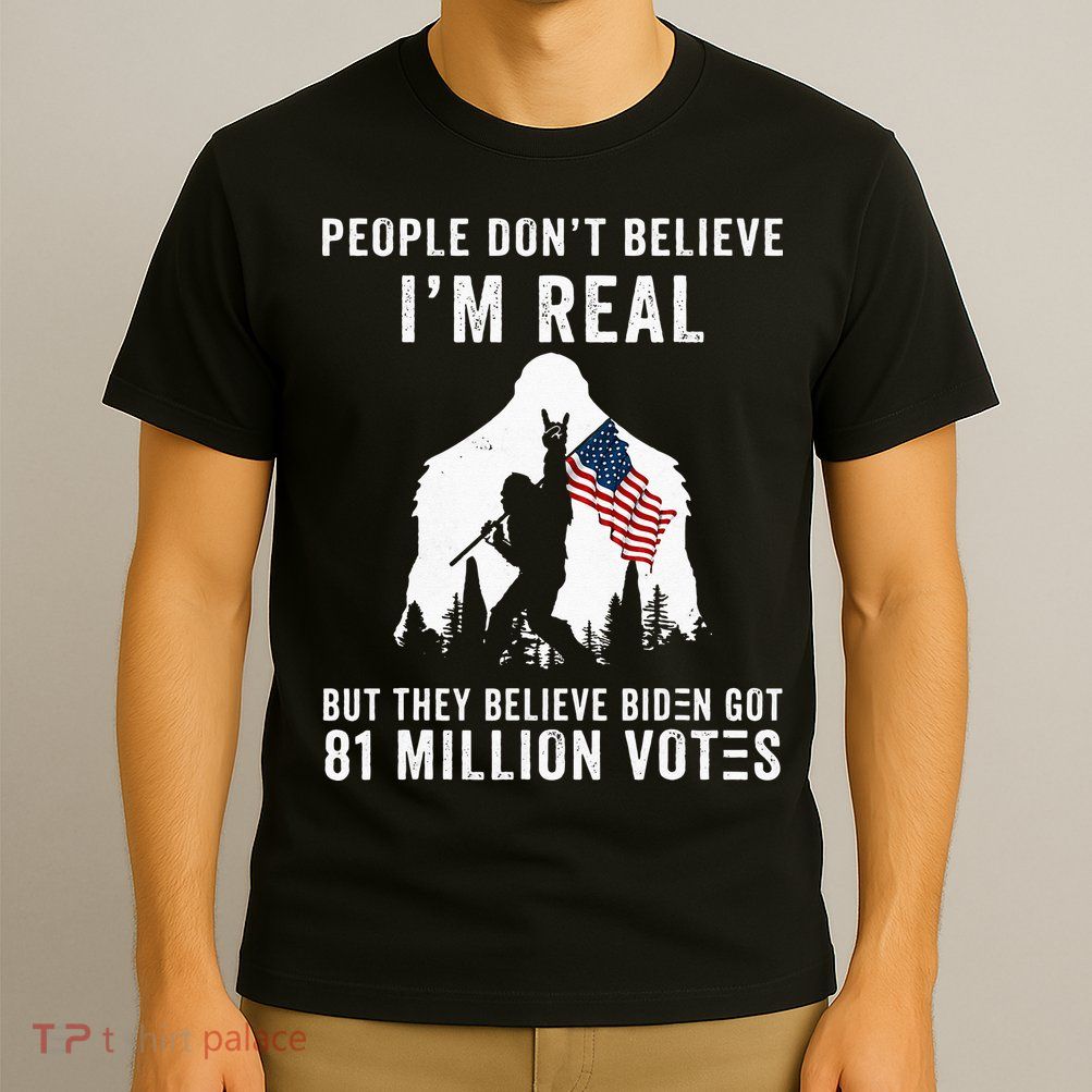 People Dont Believe Im Real But They Believe Biden Bigfoot T-Shirt