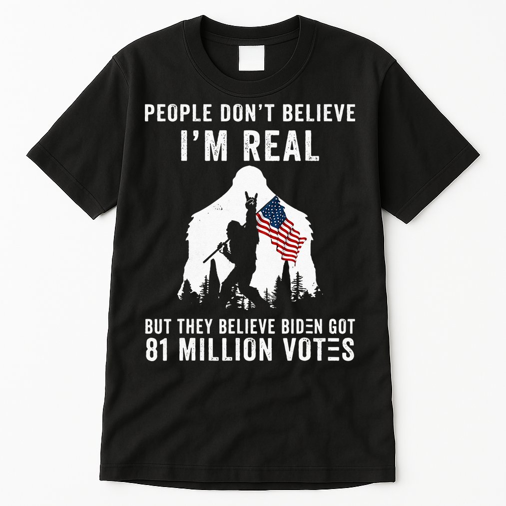 People Dont Believe Im Real But They Believe Biden Bigfoot Tall T-Shirt