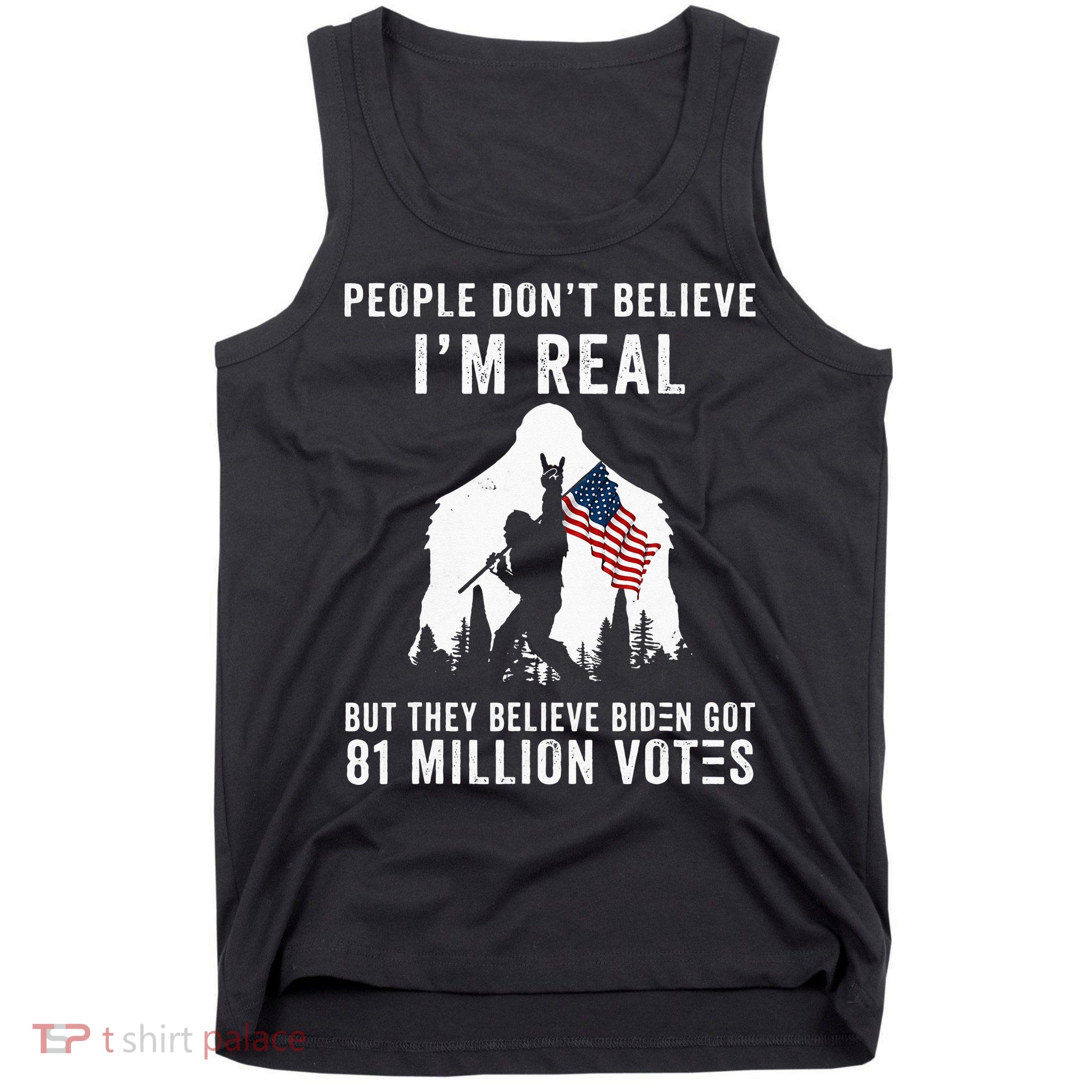 People Dont Believe Im Real But They Believe Biden Bigfoot Tank Top