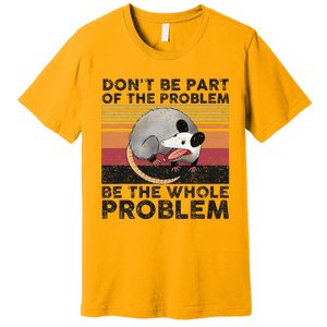 Possum Don't Be Part Of The Problem Be The Whole Problem Premium T-Shirt