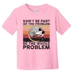 Possum Don't Be Part Of The Problem Be The Whole Problem Toddler T-Shirt