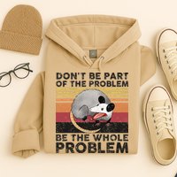 Possum Don't Be Part Of The Problem Be The Whole Problem Hoodie