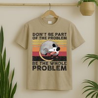 Possum Don't Be Part Of The Problem Be The Whole Problem T-Shirt