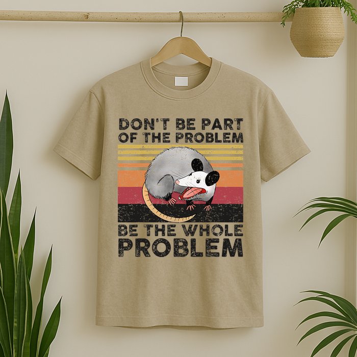 Possum Don't Be Part Of The Problem Be The Whole Problem T-Shirt