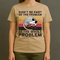 Possum Don't Be Part Of The Problem Be The Whole Problem T-Shirt