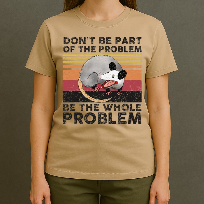 Possum Don't Be Part Of The Problem Be The Whole Problem T-Shirt