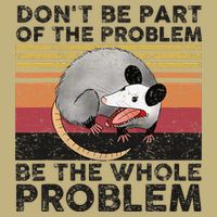 Possum Don't Be Part Of The Problem Be The Whole Problem T-Shirt