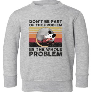 Possum Don't Be Part Of The Problem Be The Whole Problem Toddler Sweatshirt