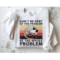 Possum Don't Be Part Of The Problem Be The Whole Problem Sweatshirt
