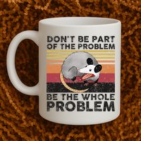 Possum Don't Be Part Of The Problem Be The Whole Problem Mug