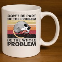 Possum Don't Be Part Of The Problem Be The Whole Problem 11oz C Handle Ceramic Mug
