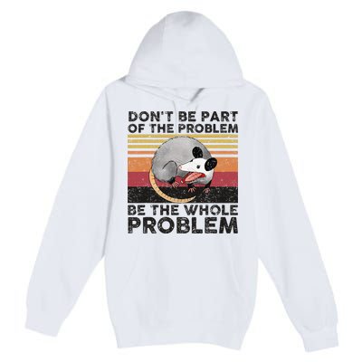 Possum Don't Be Part Of The Problem Be The Whole Problem Premium Pullover Hoodie