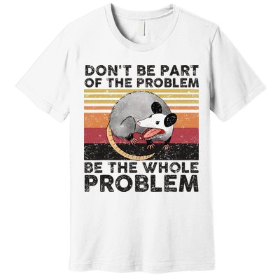 Possum Don't Be Part Of The Problem Be The Whole Problem Premium T-Shirt