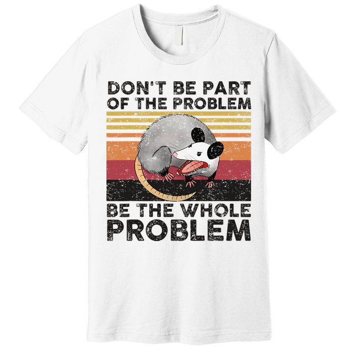 Possum Don't Be Part Of The Problem Be The Whole Problem Premium T-Shirt