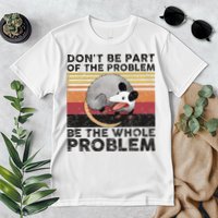 Possum Don't Be Part Of The Problem Be The Whole Problem Premium T-Shirt