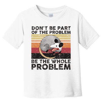 Possum Don't Be Part Of The Problem Be The Whole Problem Toddler T-Shirt