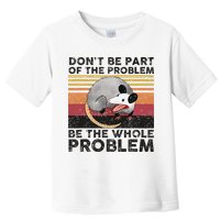 Possum Don't Be Part Of The Problem Be The Whole Problem Toddler T-Shirt