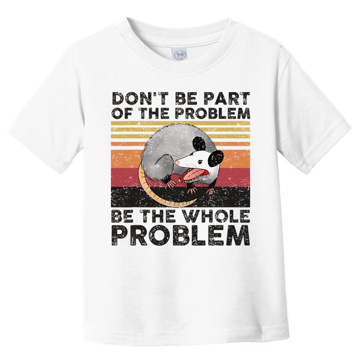 Possum Don't Be Part Of The Problem Be The Whole Problem Toddler T-Shirt