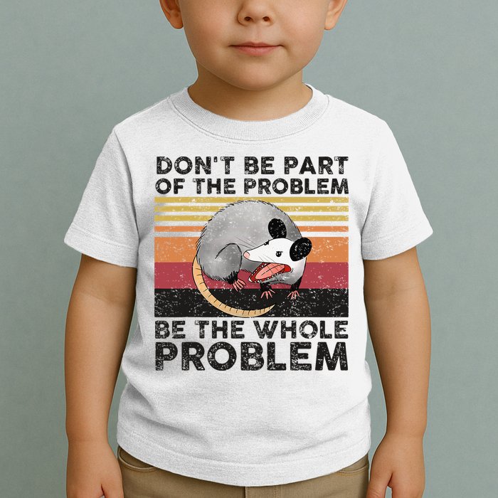 Possum Don't Be Part Of The Problem Be The Whole Problem Toddler T-Shirt