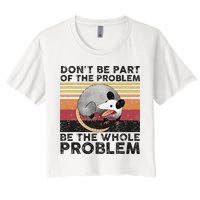 Possum Don't Be Part Of The Problem Be The Whole Problem Crop Top