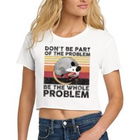 Possum Don't Be Part Of The Problem Be The Whole Problem Crop Top