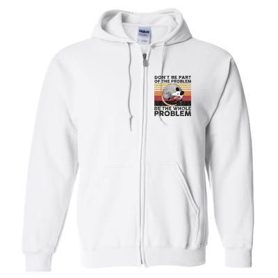 Possum Don't Be Part Of The Problem Be The Whole Problem Full Zip Hoodie