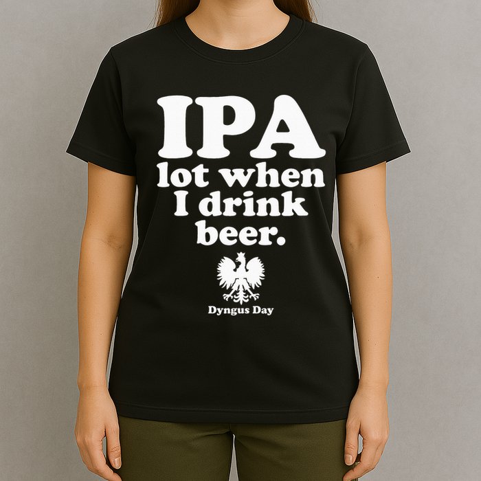 Polish Drinking Dyngus Day IPA A Lot When I Drink T-Shirt