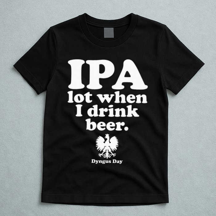 Polish Drinking Dyngus Day IPA A Lot When I Drink T-Shirt