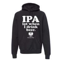 Polish Drinking Dyngus Day IPA A Lot When I Drink Premium Hoodie