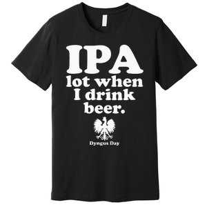 Polish Drinking Dyngus Day IPA A Lot When I Drink Premium T-Shirt