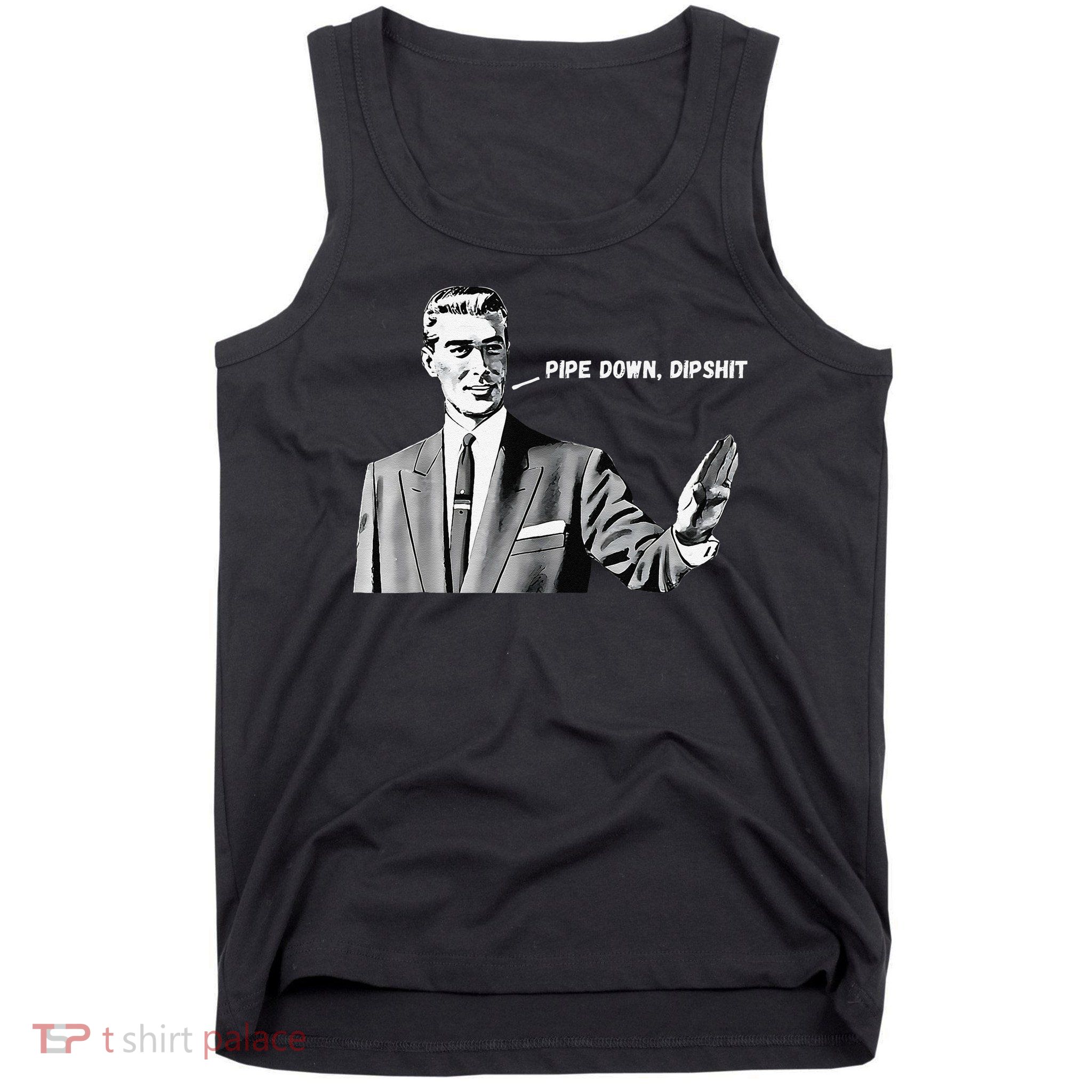Pipe Down Dipshit Funny Correction Guy Meme 2025 Tank Top