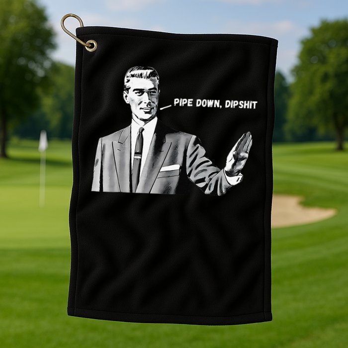 Pipe Down Dipshit Funny Correction Guy Meme 2025 Golf Towel