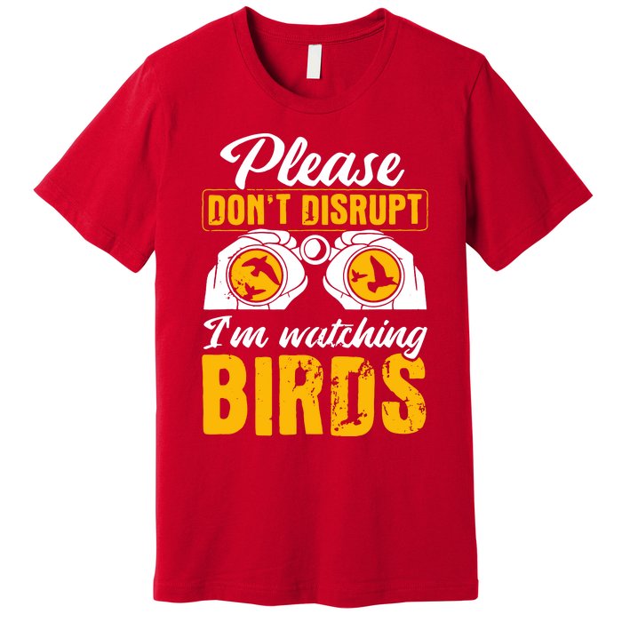 Please DonT Disrupt Watching Birds Birdwatching Birding Premium T-Shirt