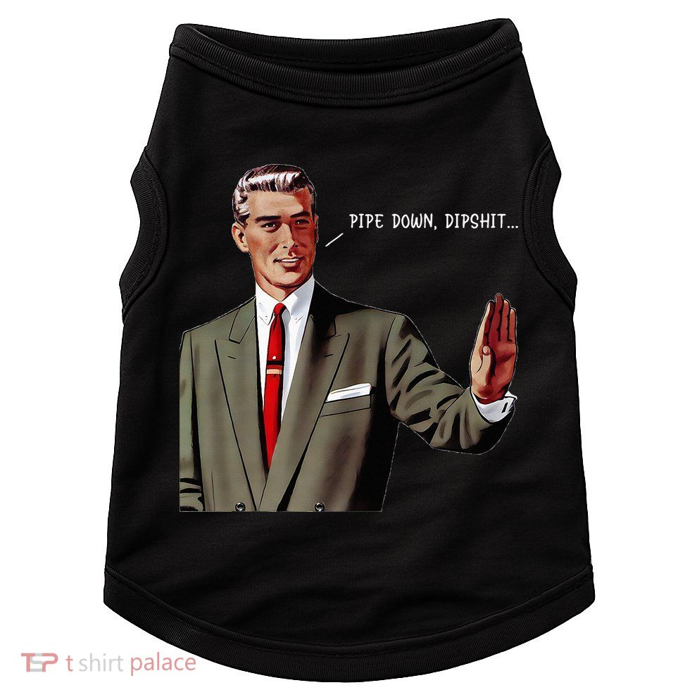 Pipe Down Dipshit  Doggie Tank