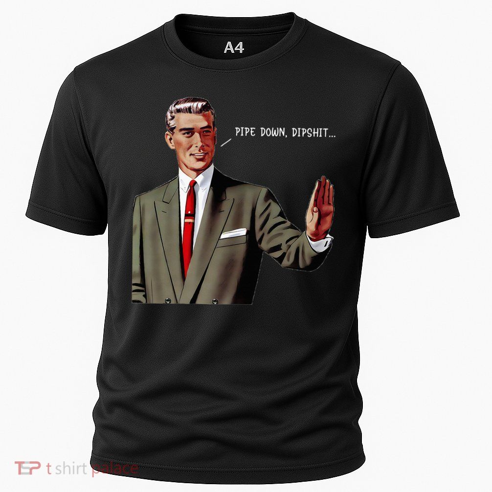 Pipe Down Dipshit  Cooling Performance Crew T-Shirt