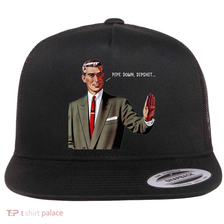 Pipe Down Dipshit  Flatbill Hat