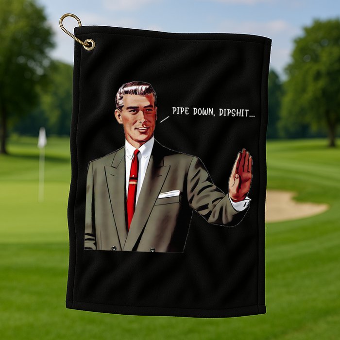 Pipe Down Dipshit  Golf Towel