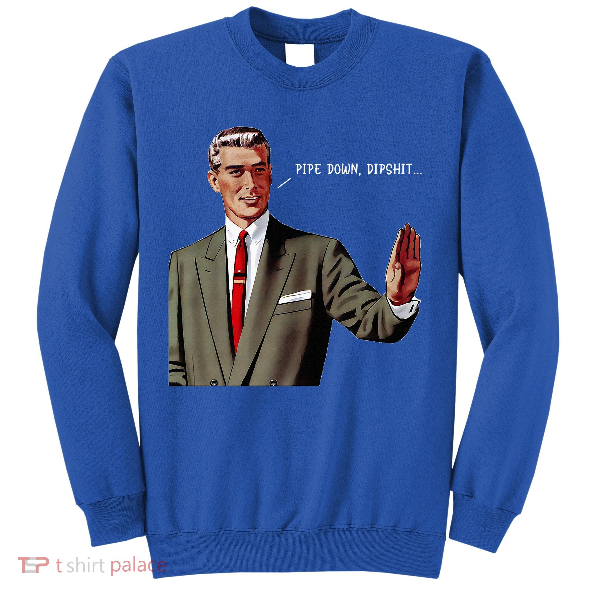 Pipe Down Dipshit  Sweatshirt